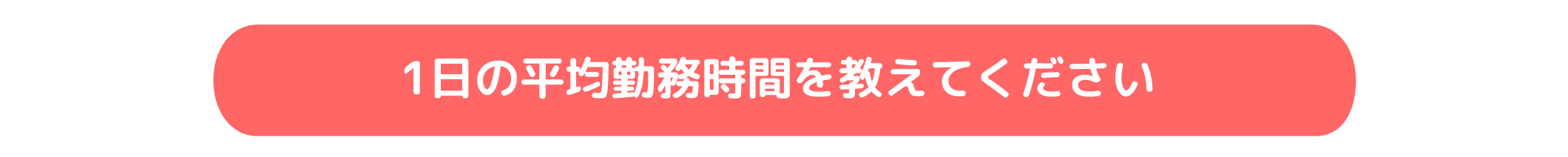 1日の平均勤務時間を教えてください