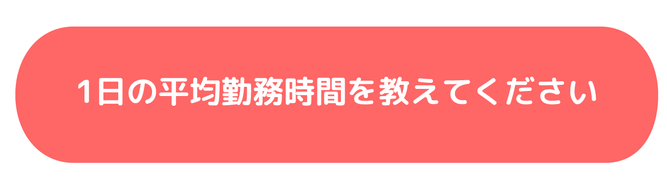 1日の平均勤務時間を教えてください