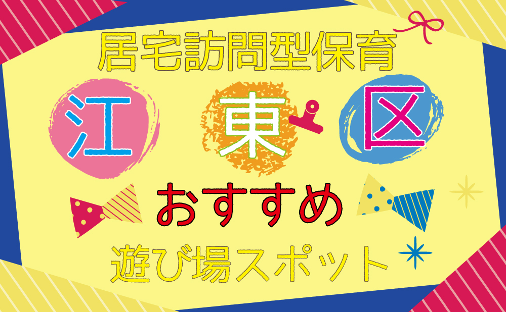 居宅訪問型保育　江東区　おすすめ　遊び場スポット